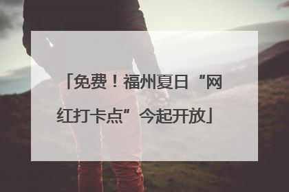 免费！福州夏日“网红打卡点”今起开放