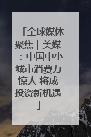 全球媒体聚焦｜美媒：中国中小城市消费力惊人 将成投资新机遇