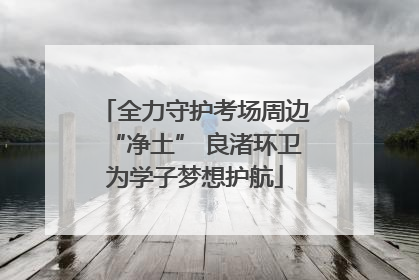 全力守护考场周边“净土” 良渚环卫为学子梦想护航