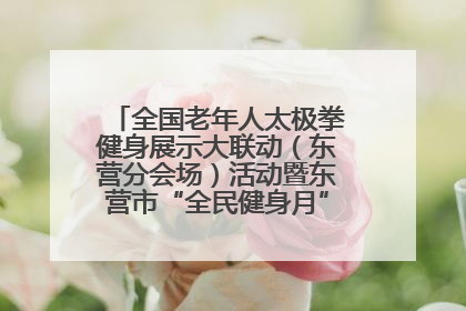 全国老年人太极拳健身展示大联动（东营分会场）活动暨东营市“全民健身月”启动仪式成功举行