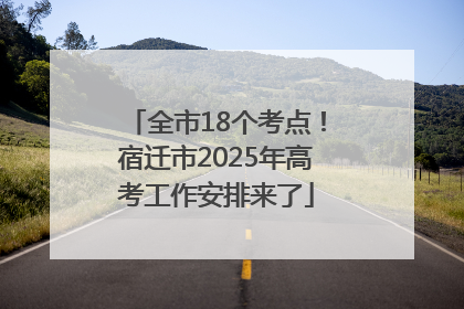 全市18个考点！宿迁市2025年高考工作安排来了