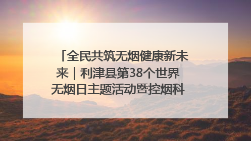 全民共筑无烟健康新未来｜利津县第38个世界无烟日主题活动暨控烟科普宣讲竞赛圆满举行