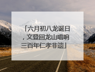 六月初八龙诞日，文登回龙山唱响三百年仁孝非遗