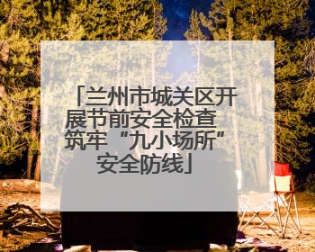 兰州市城关区开展节前安全检查 筑牢“九小场所”安全防线