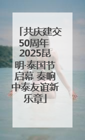 共庆建交50周年 2025昆明·泰国节启幕 奏响中泰友谊新乐章
