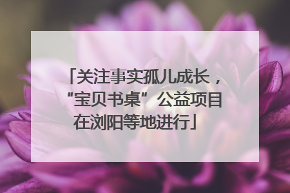 关注事实孤儿成长，“宝贝书桌”公益项目在浏阳等地进行