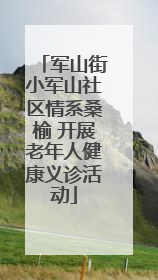 军山街小军山社区情系桑榆 开展老年人健康义诊活动