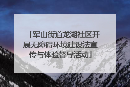 军山街道龙湖社区开展无障碍环境建设法宣传与体验督导活动