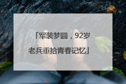 军装梦圆，92岁老兵重拾青春记忆