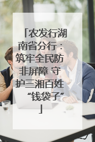 农发行湖南省分行：筑牢全民防非屏障 守护三湘百姓“钱袋子”