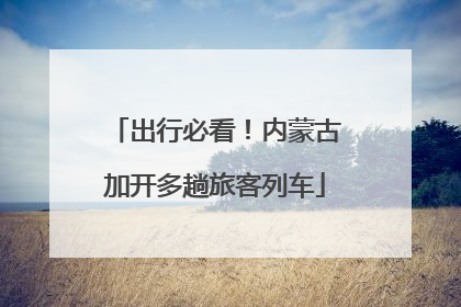 出行必看！内蒙古加开多趟旅客列车
