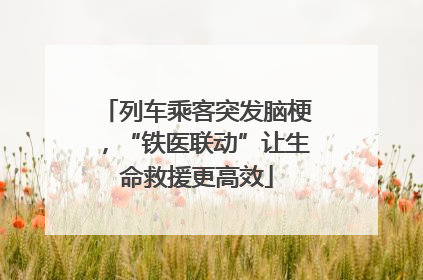 列车乘客突发脑梗，“铁医联动”让生命救援更高效