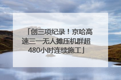 创三项纪录！京哈高速三一无人摊压机群超480小时连续施工