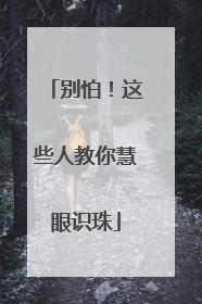 别怕！这些人教你慧眼识珠