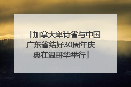 加拿大卑诗省与中国广东省结好30周年庆典在温哥华举行