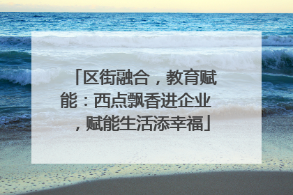 区街融合，教育赋能：西点飘香进企业，赋能生活添幸福