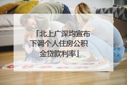 北上广深均宣布下调个人住房公积金贷款利率