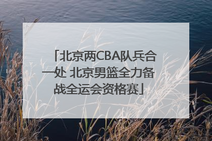 北京两CBA队兵合一处 北京男篮全力备战全运会资格赛