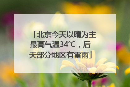 北京今天以晴为主最高气温34℃，后天部分地区有雷雨