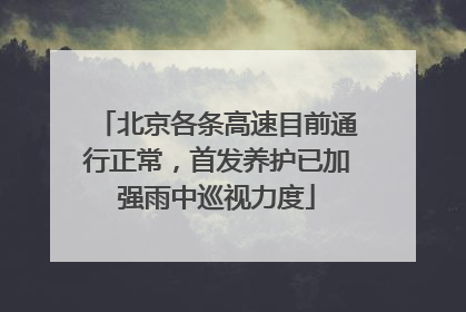 北京各条高速目前通行正常，首发养护已加强雨中巡视力度