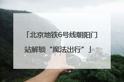 北京地铁6号线朝阳门站解锁“魔法出行”