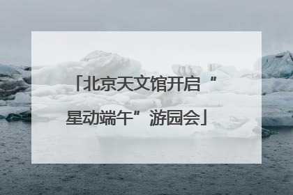 北京天文馆开启“星动端午”游园会