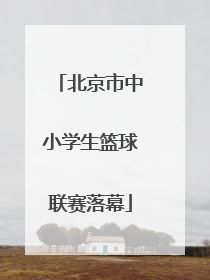 北京市中小学生篮球联赛落幕
