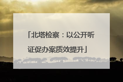 北塔检察：以公开听证促办案质效提升