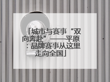 城市与赛事“双向奔赴”——平原：品牌赛事从这里走向全国
