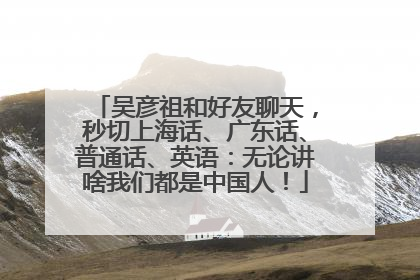 吴彦祖和好友聊天，秒切上海话、广东话、普通话、英语：无论讲啥我们都是中国人！