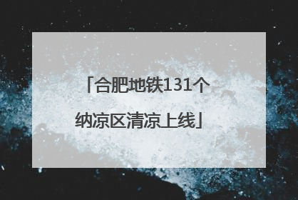 合肥地铁131个纳凉区清凉上线