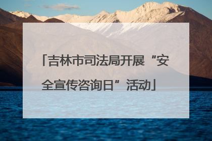 吉林市司法局开展“安全宣传咨询日”活动