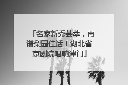 名家新秀荟萃，再谱梨园佳话！湖北省京剧院唱响津门