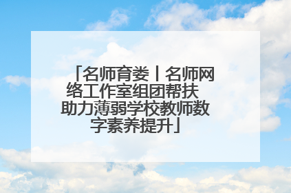 名师育娄丨名师网络工作室组团帮扶 助力薄弱学校教师数字素养提升