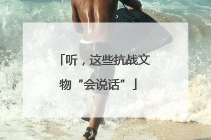 听，这些抗战文物“会说话”