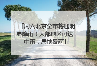 周六北京全市将迎明显降雨！大部地区可达中雨，局地暴雨