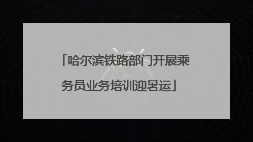 哈尔滨铁路部门开展乘务员业务培训迎暑运