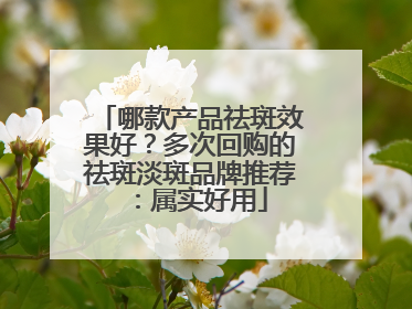 哪款产品祛斑效果好？多次回购的祛斑淡斑品牌推荐：属实好用