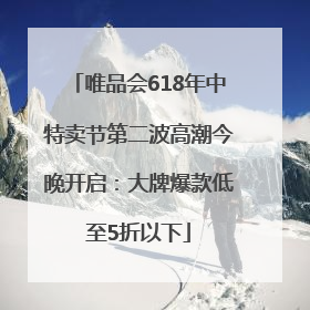 唯品会618年中特卖节第二波高潮今晚开启：大牌爆款低至5折以下