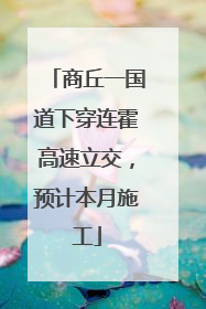 商丘一国道下穿连霍高速立交，预计本月施工