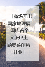 商场开出国家地理展 国内首个文旅IP主题奥莱前湾开业