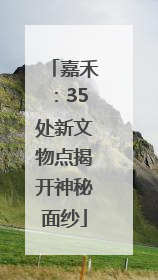 嘉禾：35处新文物点揭开神秘面纱