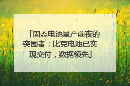固态电池量产前夜的突围者：比克电池已实现交付，数据领先