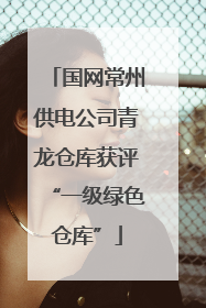 国网常州供电公司青龙仓库获评“一级绿色仓库”