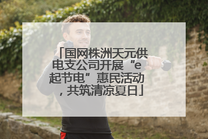 国网株洲天元供电支公司开展“e起节电”惠民活动，共筑清凉夏日
