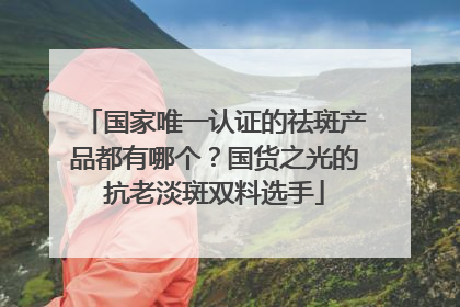 国家唯一认证的祛斑产品都有哪个？国货之光的抗老淡斑双料选手