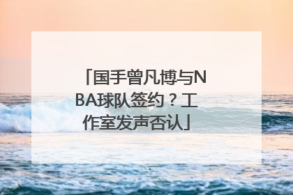 国手曾凡博与NBA球队签约？工作室发声否认