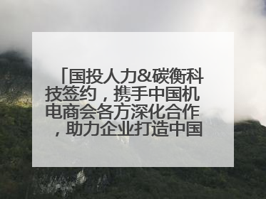 国投人力&碳衡科技签约，携手中国机电商会各方深化合作，助力企业打造中国ESG样板