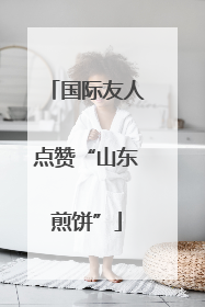 国际友人点赞“山东煎饼”