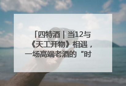 四特酒｜当12与《天工开物》相遇，一场高端老酒的“时间对话”即将启幕